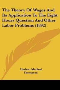 The Theory Of Wages And Its Application To The Eight Hours Question And Other Labor Problems