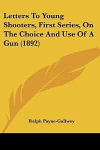 Letters To Young Shooters, First Series, On The Choice And Use Of A Gun (1892)