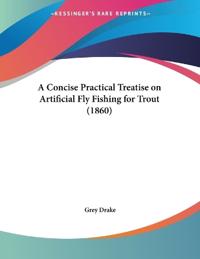 Bokomslag för "A Concise Practical Treatise On Artificial Fly Fishing For Trout"