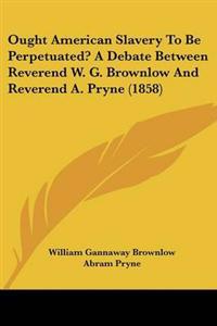 Kirjan kansi "Ought American Slavery To Be Perpetuated? A Debate Between Reverend W. G. Brownlow And Reverend A. Pryne (1858)"