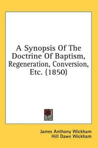 A Synopsis Of The Doctrine Of Baptism, Regeneration, Conversion, Etc.