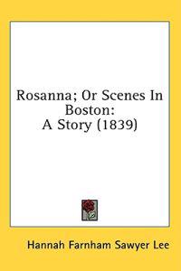 Rosanna; Or Scenes In Boston: A Story (1839)