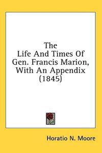 The Life And Times Of Gen. Francis Marion, With An Appendix (1845)