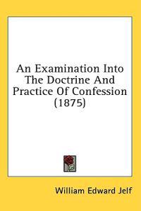 An Examination Into The Doctrine And Practice Of Confession (1875)