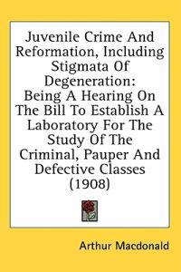 Juvenile Crime and Reformation, Including Stigmata of Degeneration