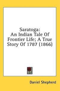 Saratoga: An Indian Tale Of Frontier Life; A True Story Of 1787 (1866)