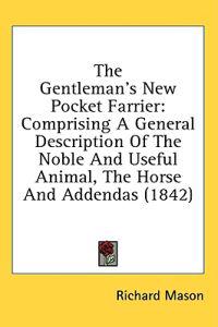 The Gentleman's New Pocket Farrier: Comprising A General Description Of The Noble And Useful Animal, The Horse And Addendas (1842)
