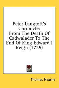 Peter Langtoft's Chronicle: From The Death Of Cadwalader To The End Of King Edward I Reign (1725)
