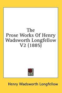 The Prose Works Of Henry Wadsworth Longfellow V2 (1885)
