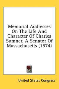 Memorial Addresses On The Life And Character Of Charles Sumner, A Senator Of Massachusetts (1874)