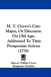 M. T. Cicero's Cato Major: Or Discourse On Old Age, Addressed To Titus Pomponius Atticus (1778)