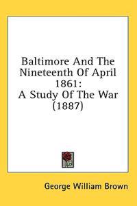 Baltimore and the Nineteenth of April 1861