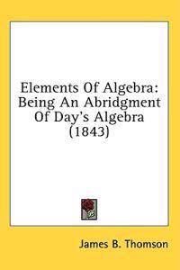 Elements Of Algebra: Being An Abridgment Of Day's Algebra (1843)