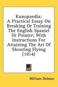 Kunopaedia: A Practical Essay On Breaking Or Training The English Spaniel Or Pointer; With Instructions For Attaining The Art Of Shooting Flying (1814