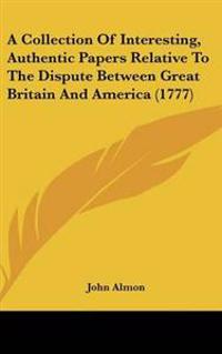Collection Of Interesting, Authentic Papers Relative To The Dispute Between Great Britain And America (1777)