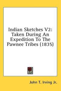 Indian Sketches V2: Taken During An Expedition To The Pawnee Tribes (1835)