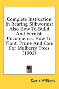 Complete Instruction in Rearing Silkworms