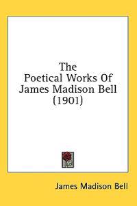The Poetical Works of James Madison Bell