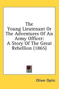 The Young Lieutenant Or The Adventures Of An Army Officer: A Story Of The Great Rebellion (1865)