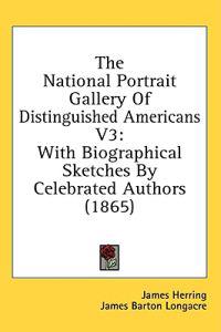 The National Portrait Gallery Of Distinguished Americans V3: With Biographical Sketches By Celebrated Authors (1865)