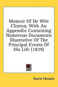 Memoir Of De Witt Clinton, With An Appendix Containing Numerous Documents Illustrative Of The Principal Events Of His Life (1829)
