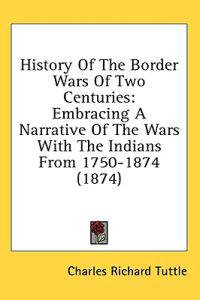 History Of The Border Wars Of Two Centuries: Embracing A Narrative Of The Wars With The Indians From 1750-1874 (1874)