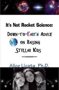 It's Not Rocket Science: Down-to-Earth Advice on Raising Stellar Kids