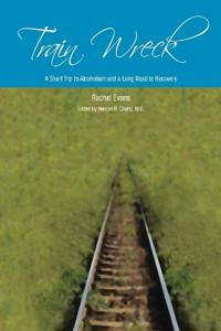 Train Wreck. A Short Trip to Alcoholism and a Long Road to Recovery