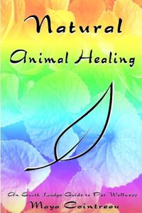 Natural Animal Healing: An Earth Lodge Guide to Pet Wellness