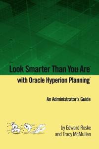 Look Smarter Than You Are with Hyperion Planning: An Administrator's Guide
