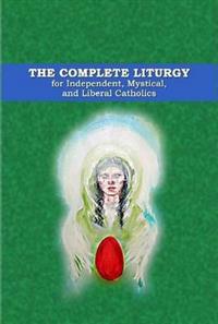 The Complete Liturgy for Independent, Mystical and Liberal Catholics