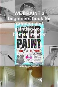 WET PAINT a Beginners Book for Priming and Painting Your Homes Interior