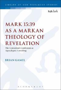 Mark 15:39 as a Markan Theology of Revelation