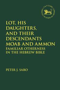 Lot, His Daughters, and Their Descendants Moab and Ammon