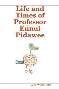 Life and Times of Professor Ennui Pidawee