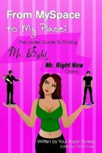 From MySpace to My Place: The Ladies' Guide to Finding Mr. Right or Mr. Right Now Online