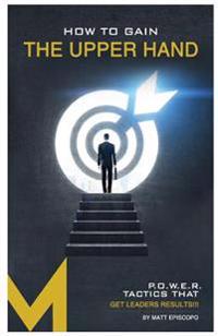 How to Gain the Upper Hand: P.O.W.E.R. Tactics That Get Leaders Results