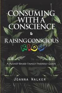 Consuming With a Conscience and Raising Conscious Kids ( "A Plant-Based Family Friendly Guide" )