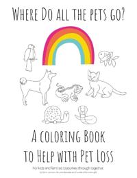 Where Do All The Pets Go? A Coloring Book to Help Kids with Pet Loss.