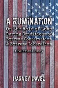 A Rumination on the Role of Love During A Condition of Extreme Conservatism and Extreme Liberalism