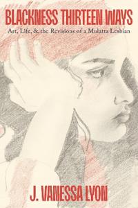 Blackness Thirteen Ways: Art, Life, & the Revisions of a Mulatta Lesbian