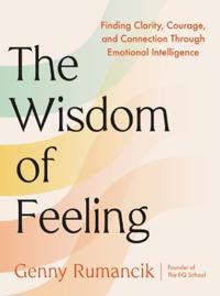The Wisdom of Feeling: Finding Clarity, Courage, and Connection Through Emotional Intelligence