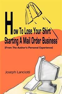 How to Lose Your Shirt Starting a Mail Order Business
