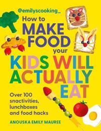 Emily's Cooking: How to Make Food Your Kids will Actually Eat