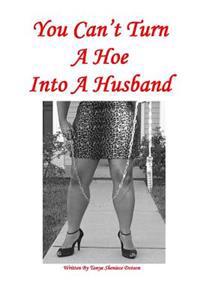 You Can't Turn a Hoe Into a Husband: Never Trust a Big Stick & a Smile