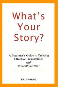 What's Your Story: A Beginner's Guide to Creating Effective Presentations with PowerPoint 2007