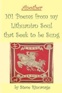 Another 101 Poems from My Lithuanian Soul That Seek to be Sung