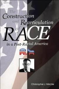 THE Construction and Rearticulation of Race in A Post-Racial America