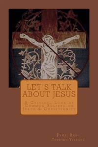 Let's Talk About Jesus: A Critical Look at Common Beliefs on Jesus & Christianity
