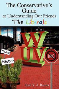 The Conservative's Guide to Understanding Our Friends the Liberals